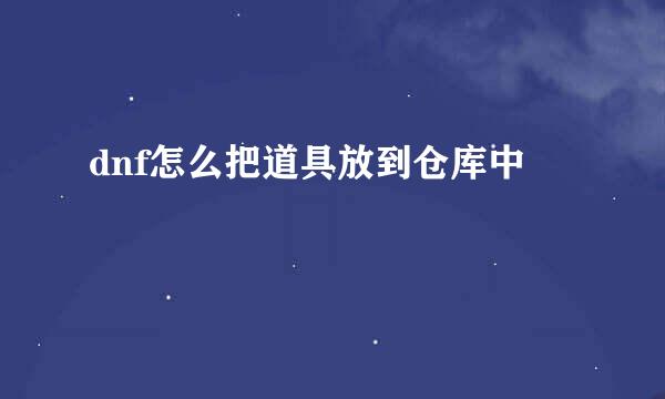 dnf怎么把道具放到仓库中