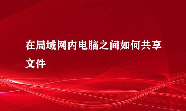 在局域网内电脑之间如何共享文件