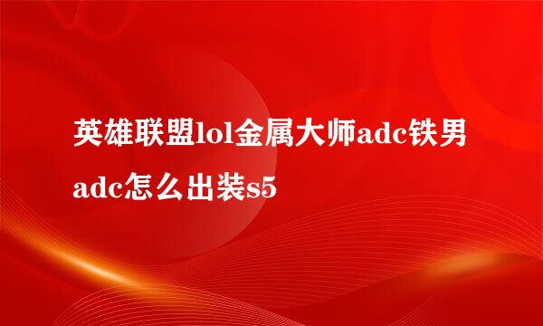 英雄联盟lol金属大师adc铁男adc怎么出装s5