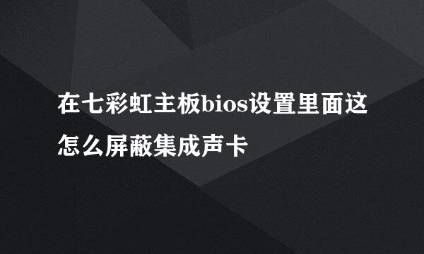 在七彩虹主板bios设置里面这怎么屏蔽集成声卡