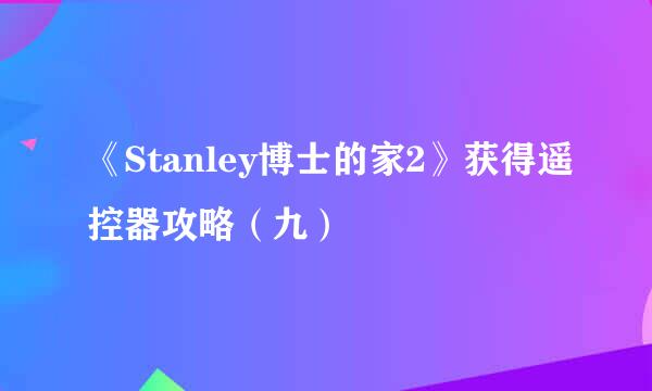 《Stanley博士的家2》获得遥控器攻略(九)
