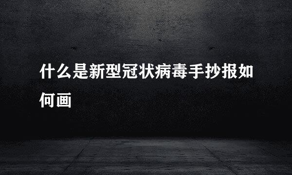什么是新型冠状病毒手抄报如何画