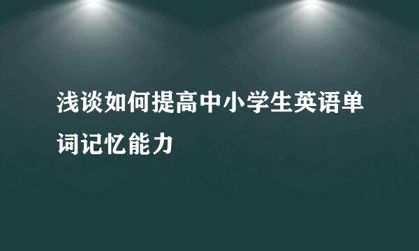浅谈如何提高中小学生英语单词记忆能力