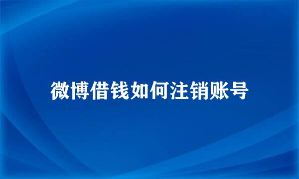 微博借钱如何注销账号