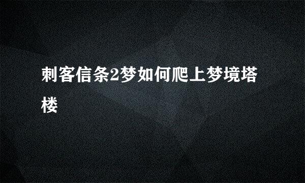 刺客信条2梦如何爬上梦境塔楼