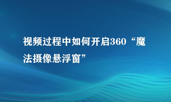 视频过程中如何开启360“魔法摄像悬浮窗”