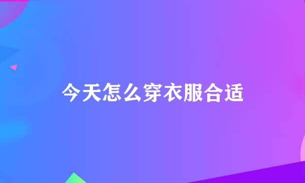 今天怎么穿衣服合适