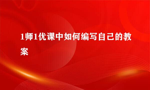 1师1优课中如何编写自己的教案