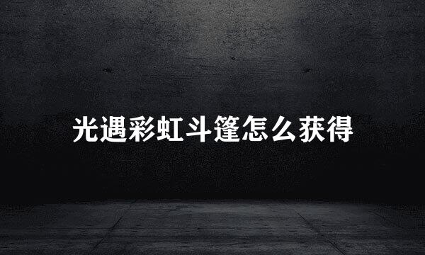 光遇彩虹斗篷怎么获得