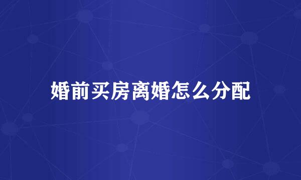 婚前买房离婚怎么分配