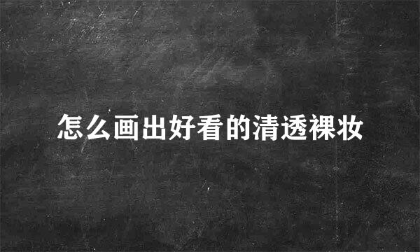 怎么画出好看的清透裸妆