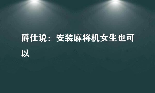 爵仕说：安装麻将机女生也可以