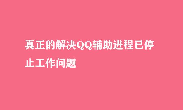 真正的解决QQ辅助进程已停止工作问题