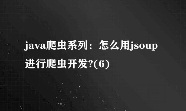 java爬虫系列：怎么用jsoup进行爬虫开发?(6)