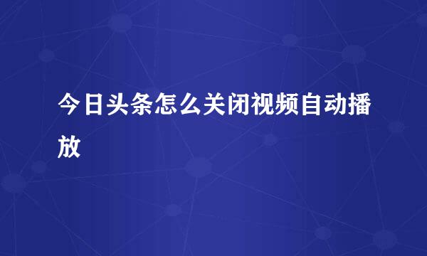 今日头条怎么关闭视频自动播放