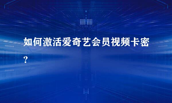 如何激活爱奇艺会员视频卡密?