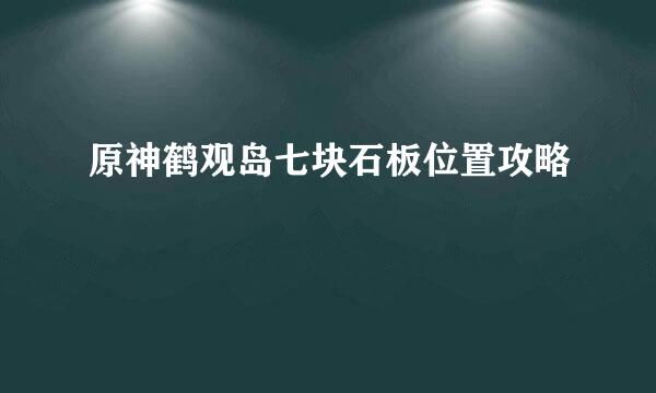 原神鹤观岛七块石板位置攻略