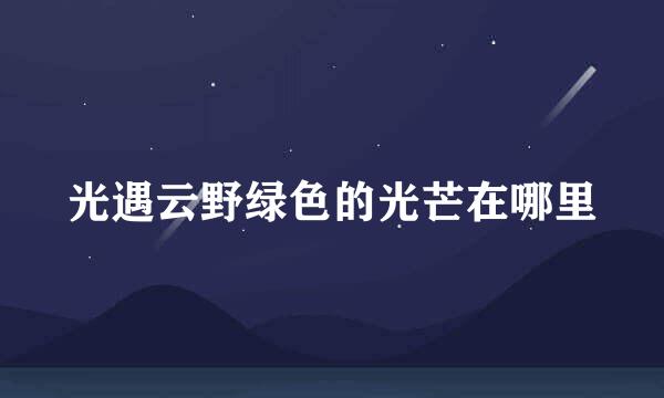 光遇云野绿色的光芒在哪里