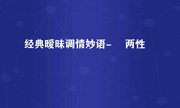 经典暧昧调情妙语- ​两性
