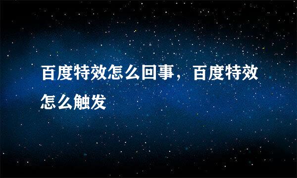 百度特效怎么回事,百度特效怎么触发