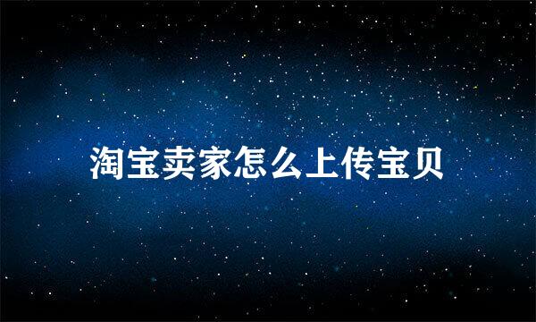 淘宝卖家怎么上传宝贝