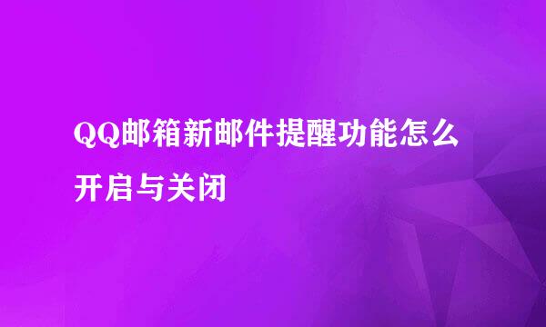 QQ邮箱新邮件提醒功能怎么开启与关闭