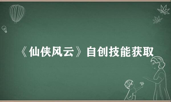 《仙侠风云》自创技能获取