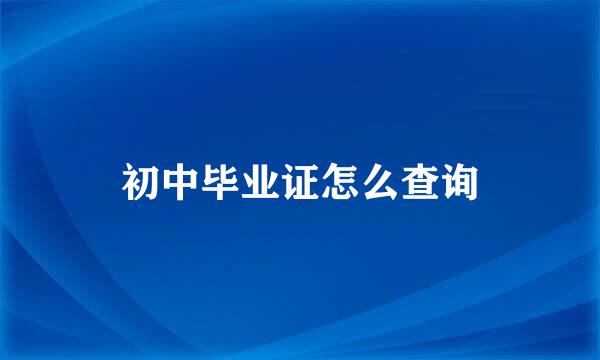 初中毕业证怎么查询