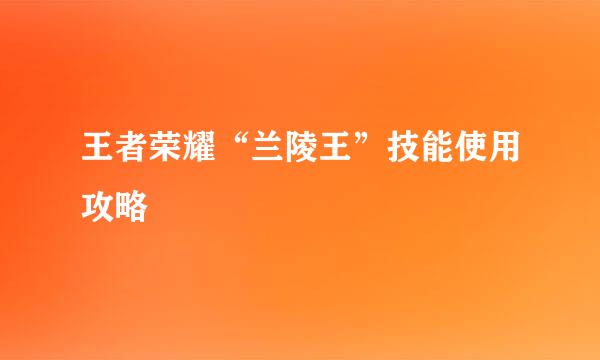 王者荣耀“兰陵王”技能使用攻略