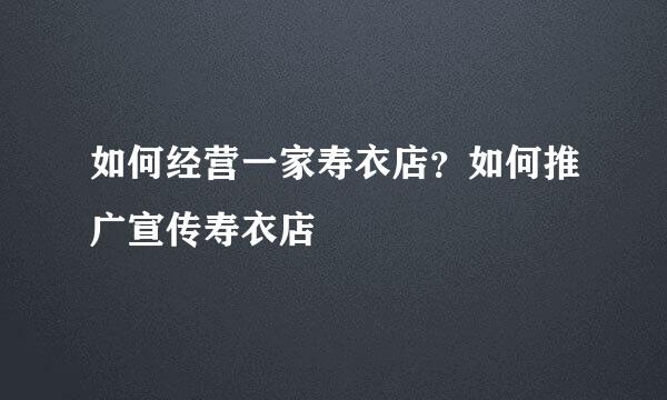 如何经营一家寿衣店？如何推广宣传寿衣店