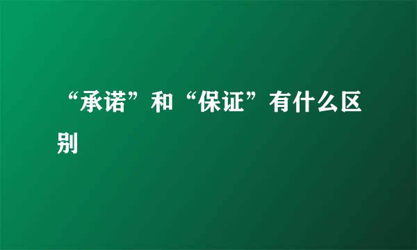 “承诺”和“保证”有什么区别