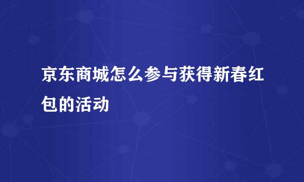 京东商城怎么参与获得新春红包的活动