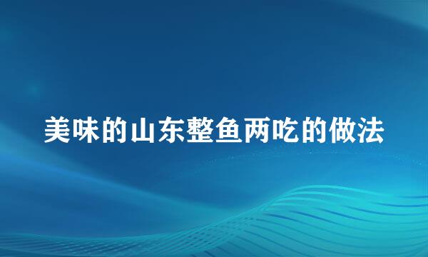 美味的山东整鱼两吃的做法