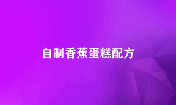 自制香蕉蛋糕配方