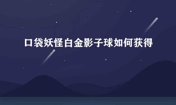 口袋妖怪白金影子球如何获得