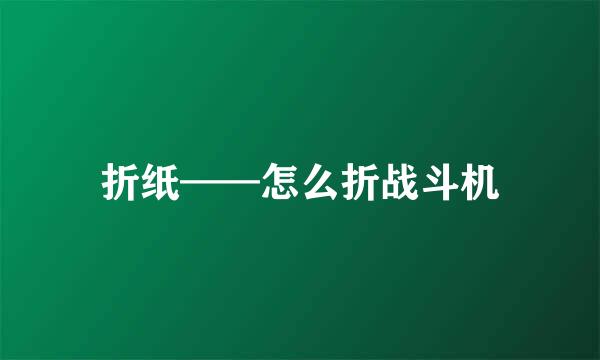 折纸——怎么折战斗机
