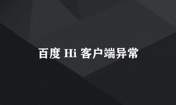 百度 Hi 客户端异常