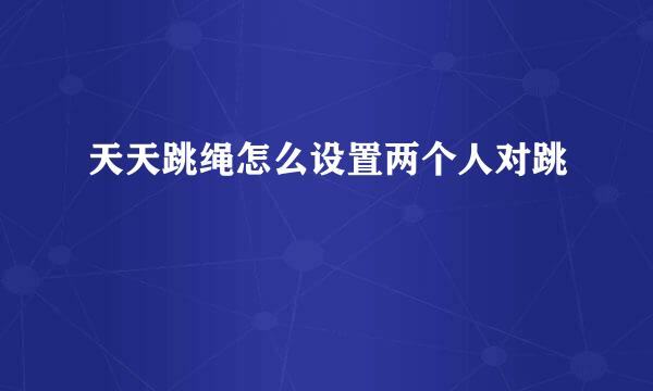 天天跳绳怎么设置两个人对跳