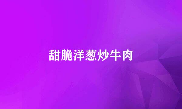 甜脆洋葱炒牛肉