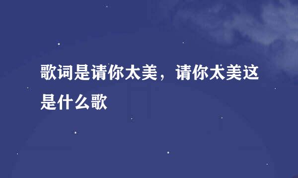 歌词是请你太美，请你太美这是什么歌