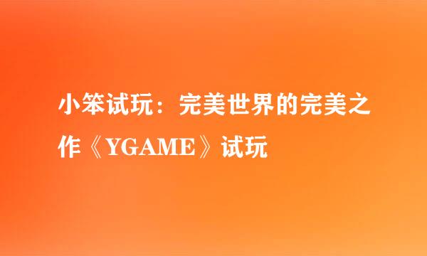小笨试玩:完美世界的完美之作《YGAME》试玩