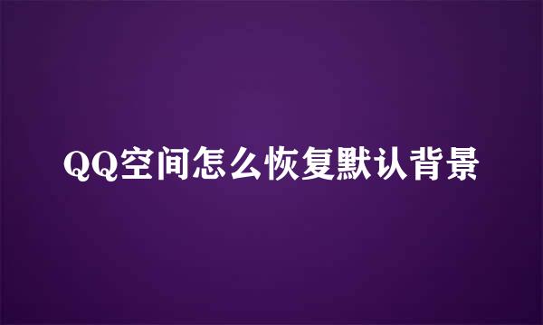 QQ空间怎么恢复默认背景