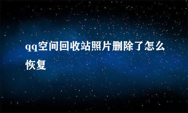 qq空间回收站照片删除了怎么恢复