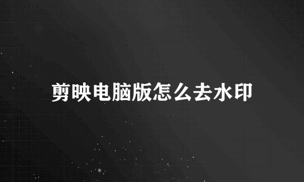 剪映电脑版怎么去水印