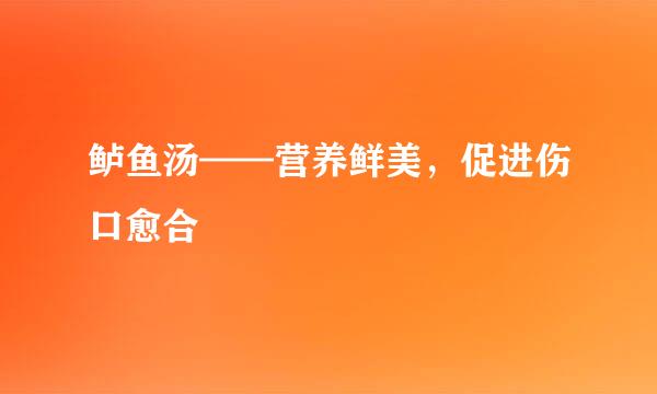 鲈鱼汤——营养鲜美,促进伤口愈合