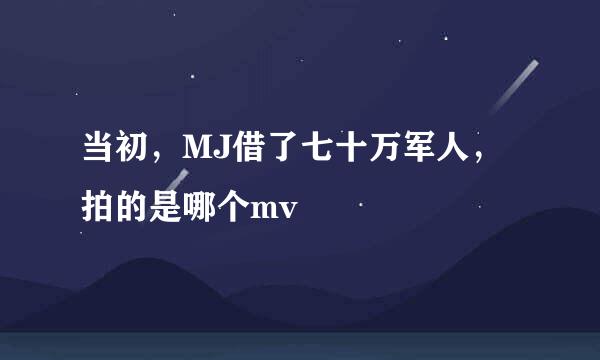 当初，MJ借了七十万军人，拍的是哪个mv