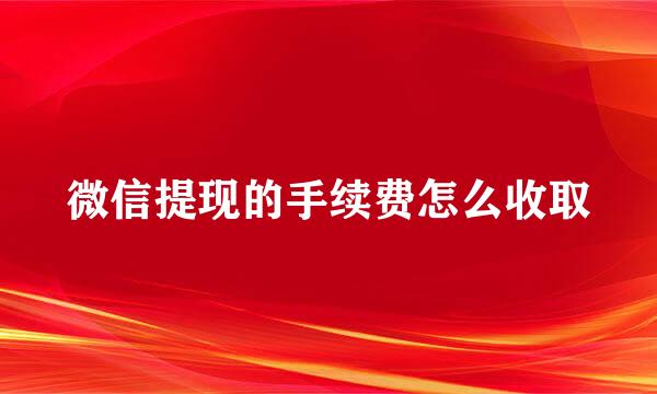 微信提现的手续费怎么收取
