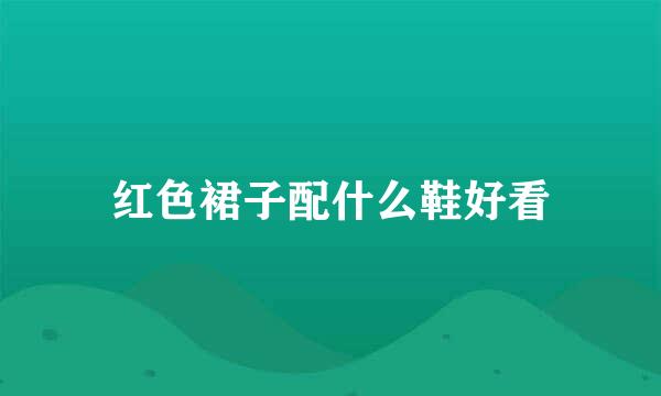 红色裙子配什么鞋好看