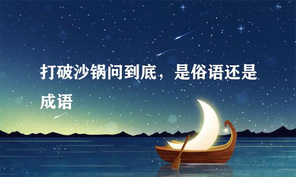 打破沙锅问到底,是俗语还是成语