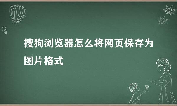 搜狗浏览器怎么将网页保存为图片格式